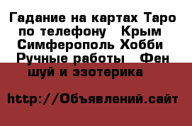Гадание на картах Таро по телефону - Крым, Симферополь Хобби. Ручные работы » Фен-шуй и эзотерика   